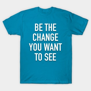 Be The Change You Want To See T-Shirt